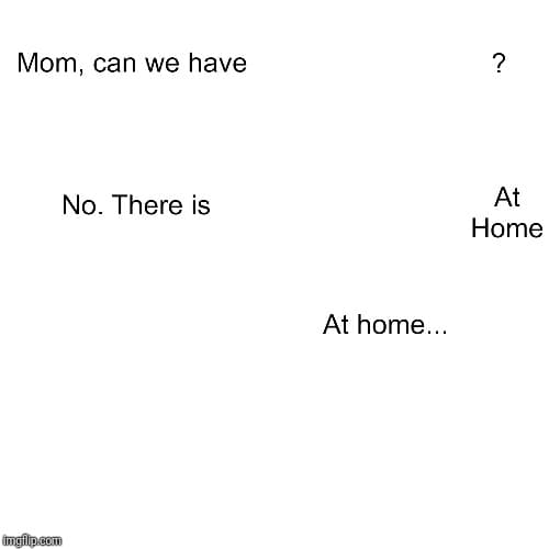 A white meme template with baked text reading “Mom, can we have”, “No. There is”, “At Home”, and “At home...” leaving blank areas for a requested item, the claimed at-home item, and a reveal image.