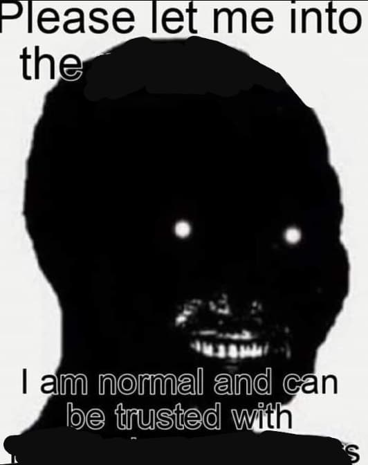 Please Let Me Into / I Am Normal And Can Be Trusted With Meme Template
